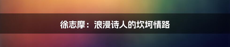 徐志摩：浪漫诗人的坎坷情路