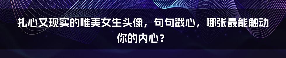 扎心又现实的唯美女生头像，句句戳心，哪张最能触动你的内心？