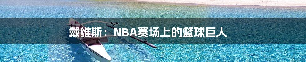 戴维斯：NBA赛场上的篮球巨人