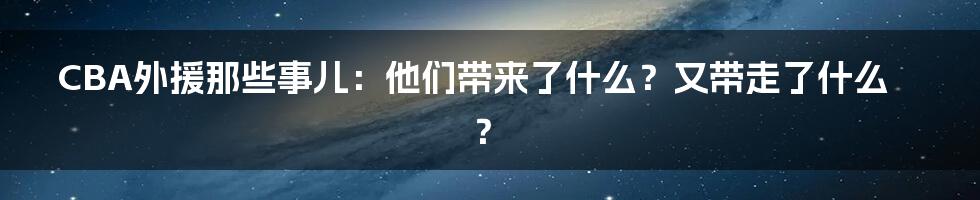 CBA外援那些事儿：他们带来了什么？又带走了什么？