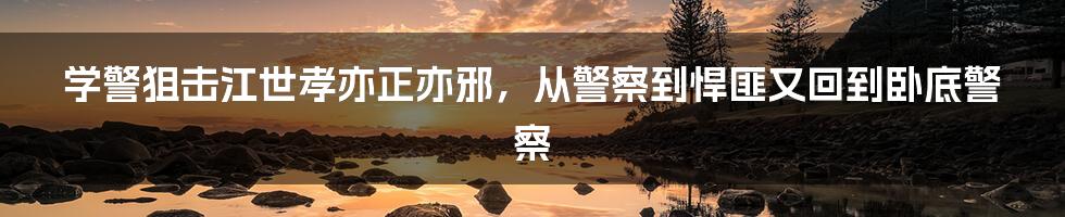 学警狙击江世孝亦正亦邪，从警察到悍匪又回到卧底警察