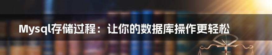 Mysql存储过程：让你的数据库操作更轻松