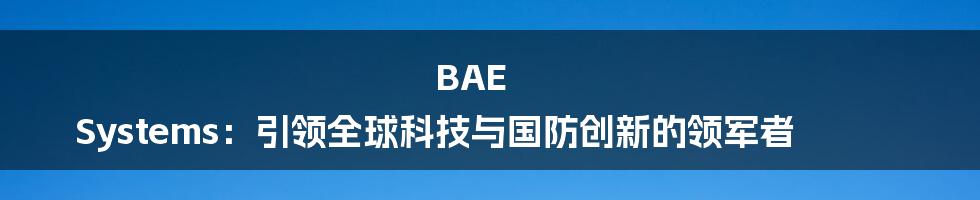 BAE Systems：引领全球科技与国防创新的领军者