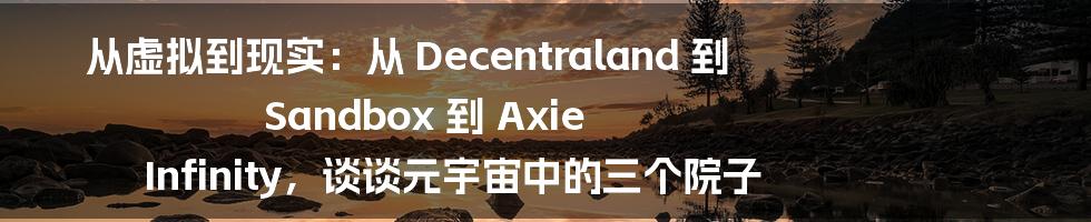 从虚拟到现实：从 Decentraland 到 Sandbox 到 Axie Infinity，谈谈元宇宙中的三个院子