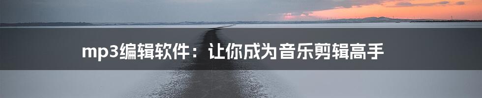 mp3编辑软件：让你成为音乐剪辑高手