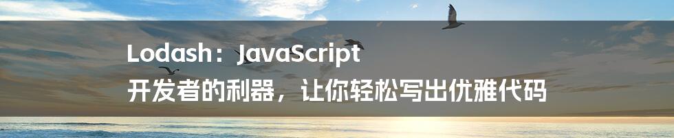 Lodash：JavaScript 开发者的利器，让你轻松写出优雅代码