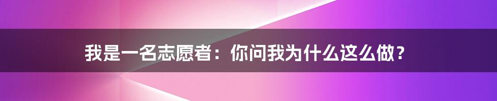 我是一名志愿者：你问我为什么这么做？