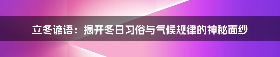 立冬谚语：揭开冬日习俗与气候规律的神秘面纱