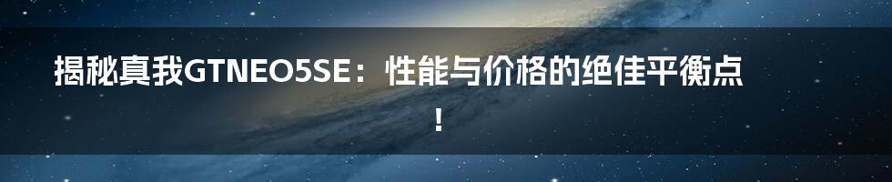 揭秘真我GTNEO5SE：性能与价格的绝佳平衡点！