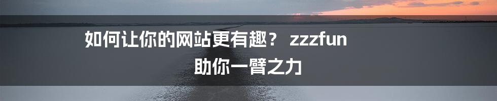 如何让你的网站更有趣？ zzzfun 助你一臂之力