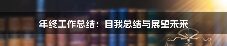 年终工作总结：自我总结与展望未来