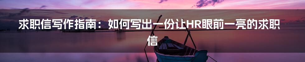 求职信写作指南：如何写出一份让HR眼前一亮的求职信