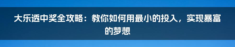 大乐透中奖全攻略：教你如何用最小的投入，实现暴富的梦想