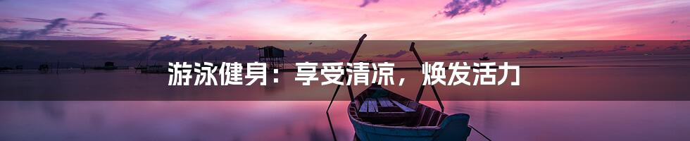 游泳健身：享受清凉，焕发活力