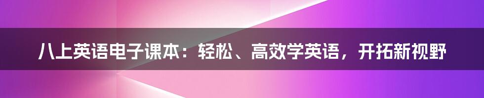 八上英语电子课本：轻松、高效学英语，开拓新视野