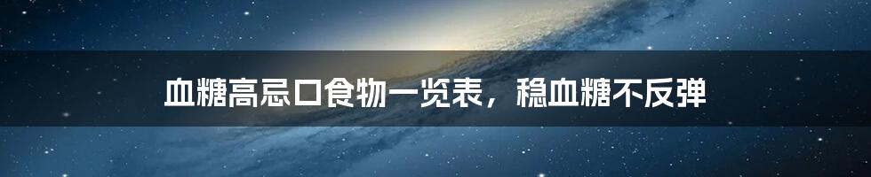 血糖高忌口食物一览表，稳血糖不反弹