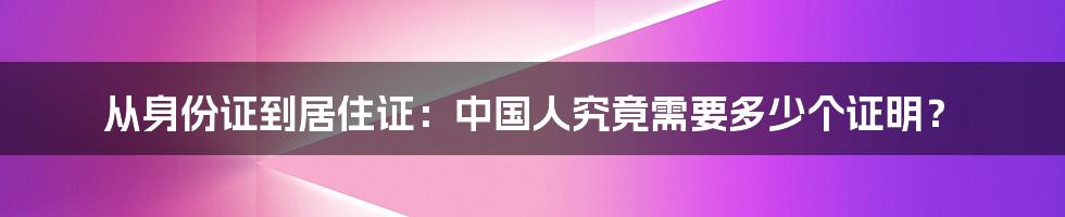 从身份证到居住证：中国人究竟需要多少个证明？