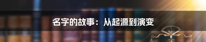 名字的故事：从起源到演变