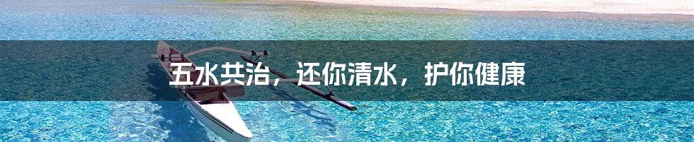 五水共治，还你清水，护你健康