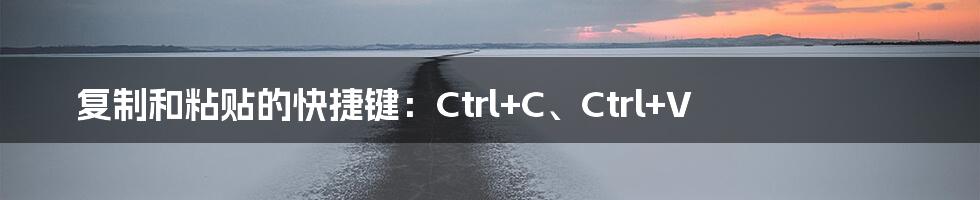 复制和粘贴的快捷键：Ctrl+C、Ctrl+V