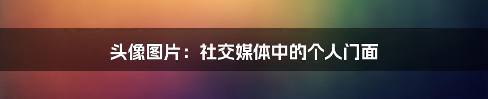 头像图片：社交媒体中的个人门面