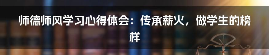 师德师风学习心得体会：传承薪火，做学生的榜样