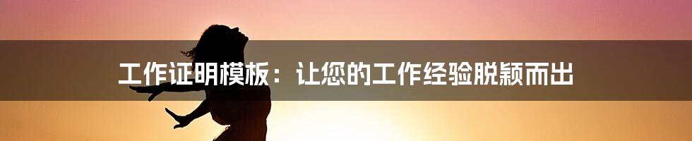 工作证明模板：让您的工作经验脱颖而出