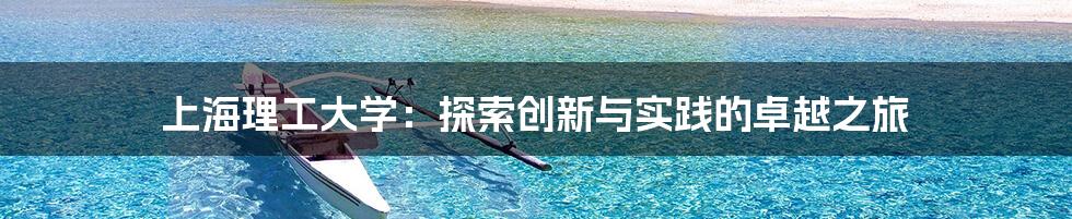 上海理工大学：探索创新与实践的卓越之旅