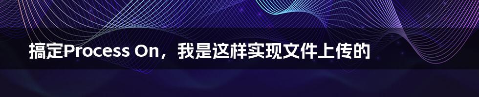 搞定Process On，我是这样实现文件上传的