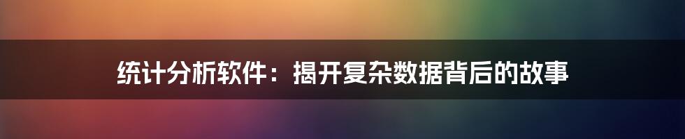 统计分析软件：揭开复杂数据背后的故事