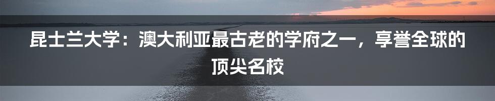 昆士兰大学：澳大利亚最古老的学府之一，享誉全球的顶尖名校