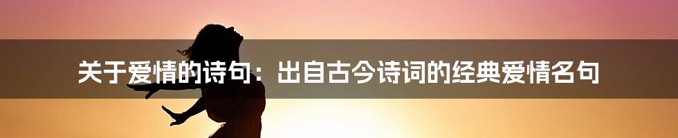 关于爱情的诗句：出自古今诗词的经典爱情名句