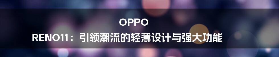 OPPO RENO11：引领潮流的轻薄设计与强大功能