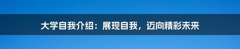 大学自我介绍：展现自我，迈向精彩未来