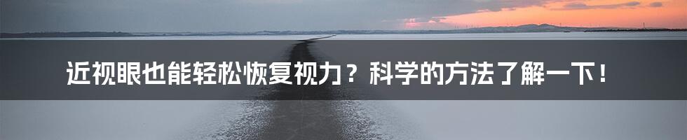 近视眼也能轻松恢复视力？科学的方法了解一下！