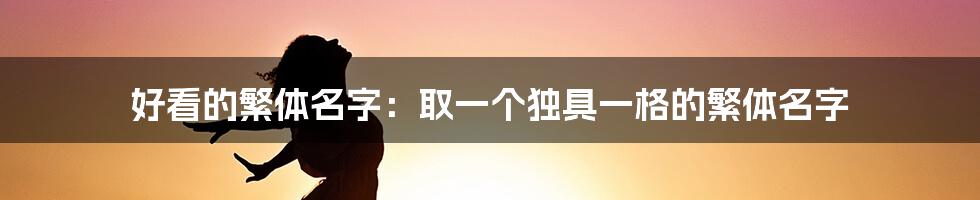 好看的繁体名字：取一个独具一格的繁体名字