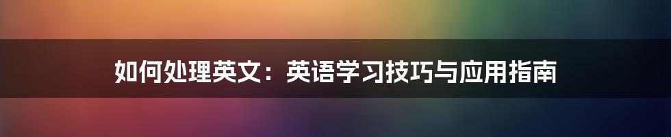 如何处理英文：英语学习技巧与应用指南