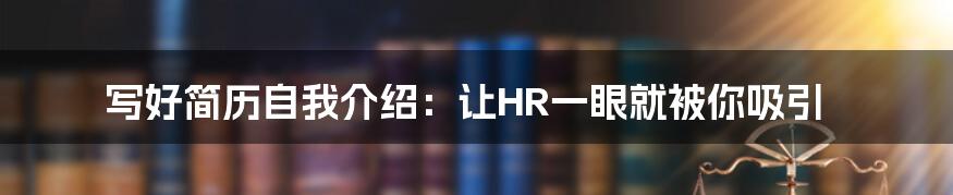 写好简历自我介绍：让HR一眼就被你吸引