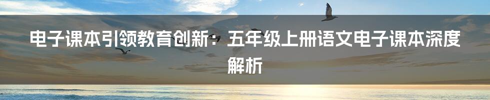 电子课本引领教育创新：五年级上册语文电子课本深度解析