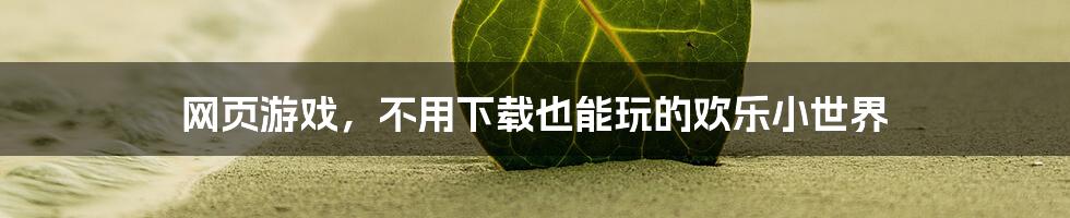 网页游戏，不用下载也能玩的欢乐小世界