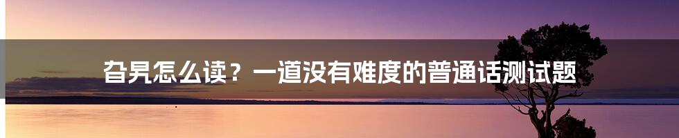 旮旯怎么读？一道没有难度的普通话测试题