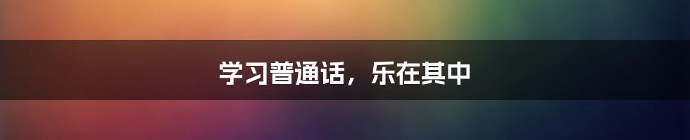 学习普通话，乐在其中