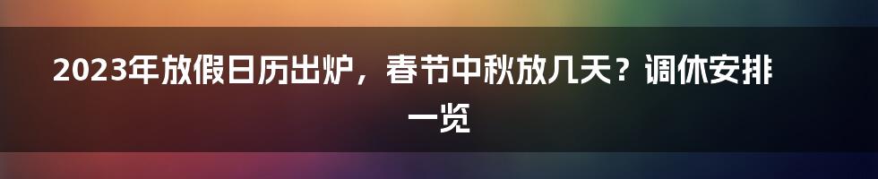 2023年放假日历出炉，春节中秋放几天？调休安排一览