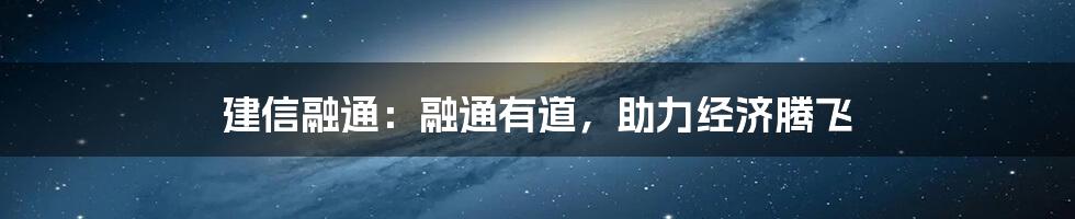 建信融通：融通有道，助力经济腾飞