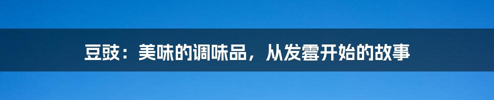 豆豉：美味的调味品，从发霉开始的故事