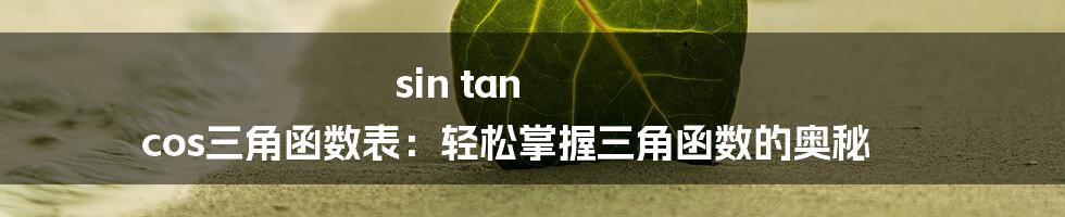 sin tan cos三角函数表：轻松掌握三角函数的奥秘