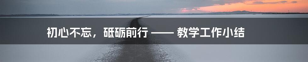 初心不忘，砥砺前行 —— 教学工作小结