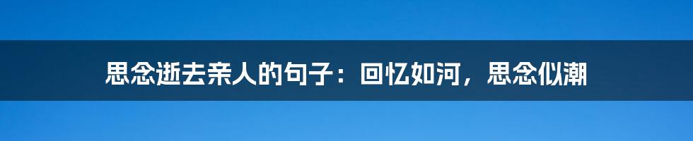 思念逝去亲人的句子：回忆如河，思念似潮