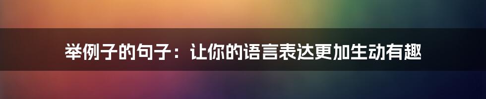 举例子的句子：让你的语言表达更加生动有趣