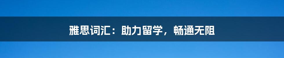 雅思词汇：助力留学，畅通无阻